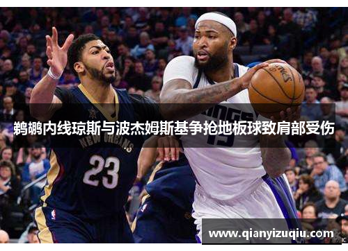 鹈鹕内线琼斯与波杰姆斯基争抢地板球致肩部受伤