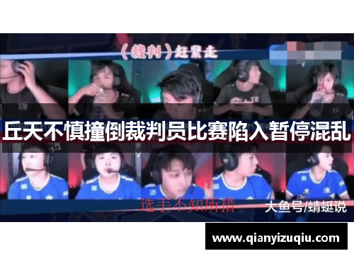 丘天不慎撞倒裁判员比赛陷入暂停混乱
