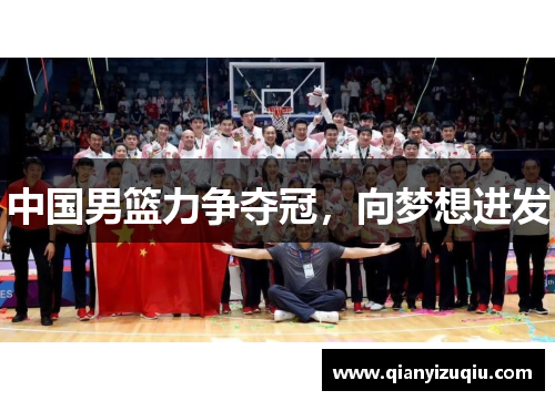 中国男篮力争夺冠，向梦想进发