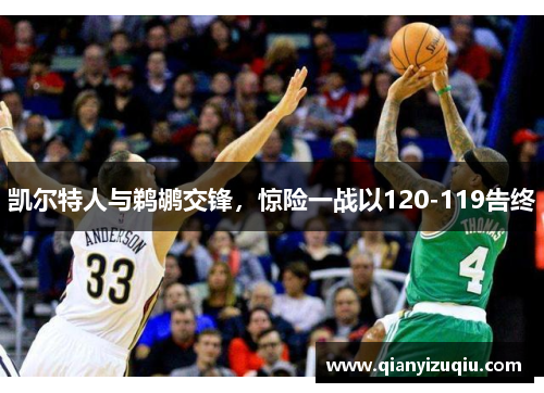 凯尔特人与鹈鹕交锋，惊险一战以120-119告终