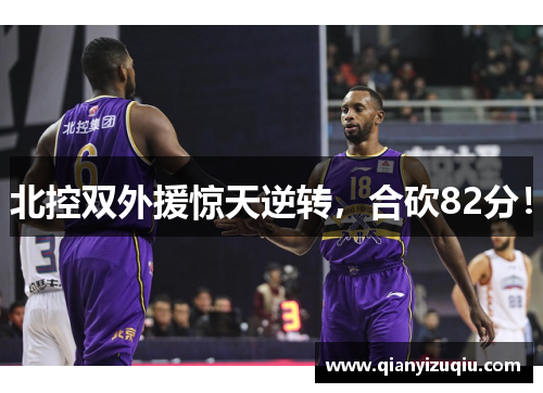 北控双外援惊天逆转，合砍82分！