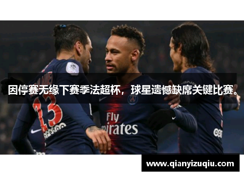 因停赛无缘下赛季法超杯，球星遗憾缺席关键比赛。