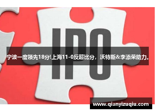 宁波一度领先18分!上海11-0反超比分，沃特斯&李添荣助力。