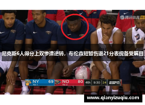 尼克斯6人得分上双惨遭逆转，布伦森短暂伤退21分表现备受瞩目