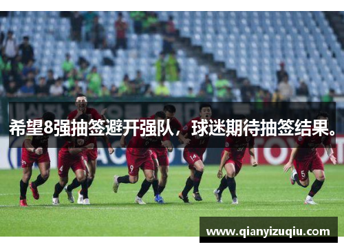 希望8强抽签避开强队，球迷期待抽签结果。