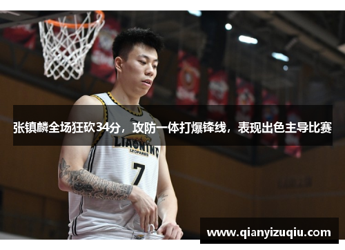 张镇麟全场狂砍34分，攻防一体打爆锋线，表现出色主导比赛