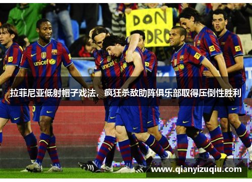 拉菲尼亚低射帽子戏法，疯狂杀敌助阵俱乐部取得压倒性胜利