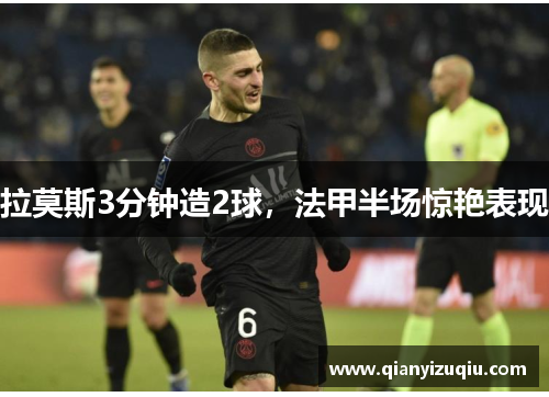 拉莫斯3分钟造2球，法甲半场惊艳表现