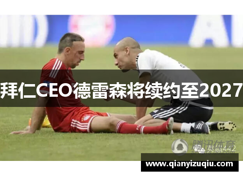 拜仁CEO德雷森将续约至2027